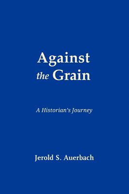 Against the Grain: A Historian's Journey - Auerbach, Jerold S, Professor