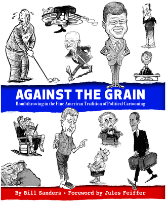 Against the Grain: Bombthrowing in the Fine American Tradition of Political Cartooning - Sanders, Bill, and Feiffer, Jules (Foreword by)