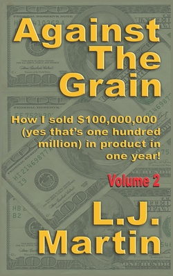 Against the Grain: Selling: How I Sold $100,000,000 in Product in One Year - Martin, L J