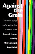 Against the Grain: The New Criterion on Art and Intellect at the End of the 20th Century - Kramer, Hilton, Mr. (Editor), and Kimball, Roger (Editor)