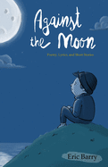 Against the Moon: Poetry, Lyrics, and Short Stories