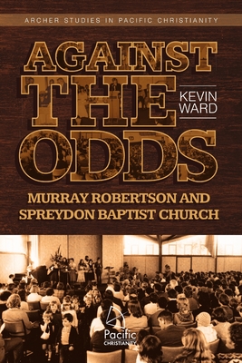 Against the Odds: Murray Robertson and Spreydon Baptist Church - Ward, Kevin, Dr.