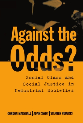 Against the Odds?: Social Class and Social Justice in Industrial Societies - Marshall, Gordon, and Swift, Adam, and Roberts, Stephen