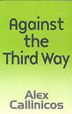 Against the Third Way: An Anti-Capitalist Critique - Callinicos, Alex