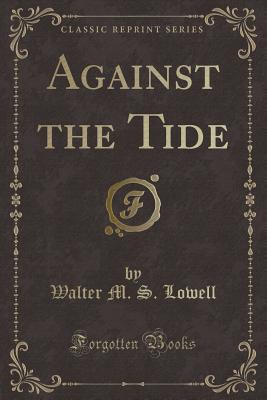 Against the Tide (Classic Reprint) - Lowell, Walter M S