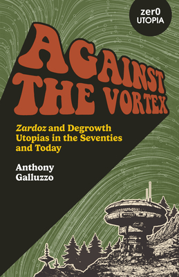 Against the Vortex: Zardoz and Degrowth Utopias in the Seventies and Today - Galluzzo, Anthony