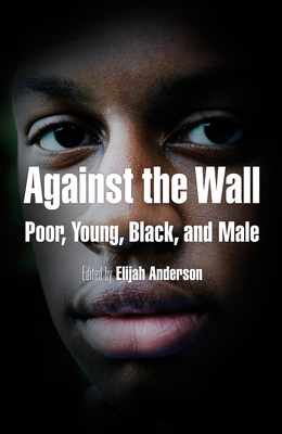 Against the Wall: Poor, Young, Black, and Male - Anderson, Elijah (Editor), and West, Cornel (Contributions by)