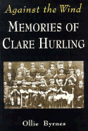 Against the Wind: Memories of Clare Hurling - Byrnes, Ollie