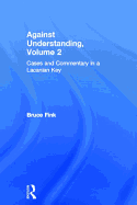 Against Understanding, Volume 2: Cases and Commentary in a Lacanian Key