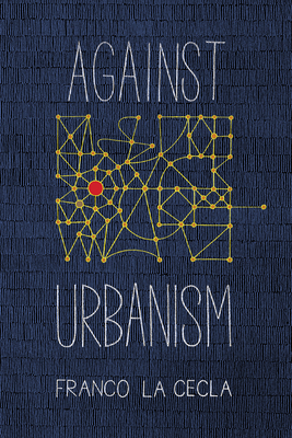 Against Urbanism - La Cecla, Franco, and O'Mahony Mairin (Translated by)