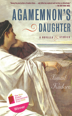 Agamemnon's Daughter: A Novella & Stories - Kadare, Ismail, and Bellos, David (Translated by)