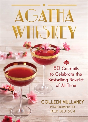 Agatha Whiskey: 50 Cocktails to Celebrate the Bestselling Novelist of All Time - Mullaney, Colleen, and Deutsch, Jack (Photographer)