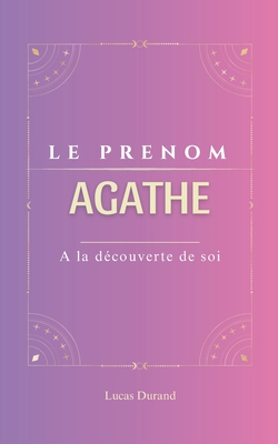 Agathe: Prenom AGATHE psychog?n?alogie ORIGINE signification ETYMOLOGIE Symbolique transg?n?rationnel livre - Durand, Lucas