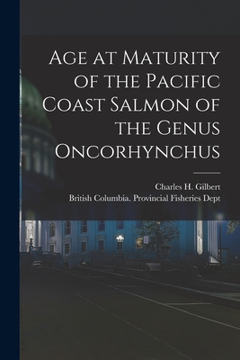 Age at Maturity of the Pacific Coast Salmon of the Genus Oncorhynchus [microform] - Gilbert, Charles H (Charles Henry) (Creator), and British Columbia Provincial Fisherie (Creator)