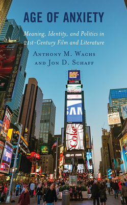 Age of Anxiety: Meaning, Identity, and Politics in 21st-Century Film and Literature - Wachs, Anthony M, and Schaff, Jon D