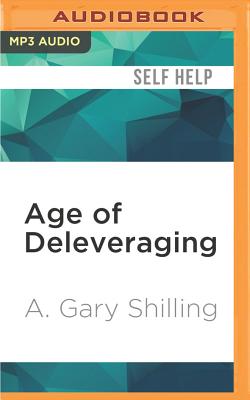 Age of Deleveraging: Investment Strategies for a Decade of Slow Growth and Deflation, Updated Edition - Shilling, A Gary, Ph.D., and Garcia, Paul Michael (Read by)