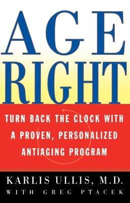 Age Right: Turn Back the Clock with a Proven, Personalized, Antiaging Program - Ullis, Karlis, and Ptacek, Greg