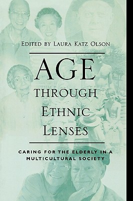 Age through Ethnic Lenses: Caring for the Elderly in a Multicultural Society - Olson, Laura Katz (Editor), and Gelfand, Donald E (Foreword by), and Berdes, Celia (Contributions by)