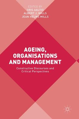 Ageing, Organisations and Management: Constructive Discourses and Critical Perspectives - Aaltio, Iiris (Editor), and Mills, Albert J, Professor (Editor), and Mills, Jean Helms (Editor)