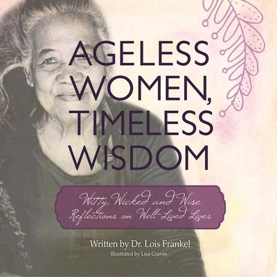 Ageless Women, Timeless Wisdom: Witty, Wicked, and Wise Reflections on Well-Lived Lives - Frankel, Lois P, Dr.