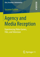 Agency and Media Reception: Experiencing Video Games, Film, and Television - Eichner, Susanne