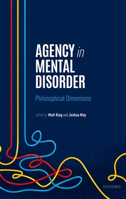 Agency in Mental Disorder: Philosophical Dimensions - King, Matt (Editor), and May, Joshua (Editor)