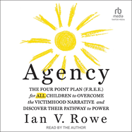 Agency: The Four Point Plan (F.R.E.E) for All Children to Overcome the Victimhood Narrative and Discover Their Pathway to Power