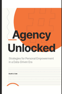 Agency Unlocked: Strategies for Personal Empowerment in a Data-Driven Era: A Complete Guide to Digital Wellness, Breaking Free from Social Media Addiction, and Reclaiming Your Personal Power in a Day