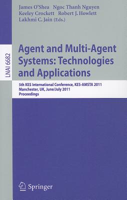 Agent and Multi-Agent Systems: Technologies and Applications: 5th Kes International Conference, Kes-Amsta 2011, Manchester, Uk, June 29 -- July 1, 2011, Proceedings - O'Shea, James (Editor), and Nguyen, Ngoc Thanh (Editor), and Crockett, Keeley (Editor)