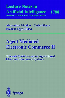 Agent Mediated Electronic Commerce II: Towards Next-Generation Agent-Based Electronic Commerce Systems - Moukas, Alexandros (Editor), and Sierra, Carles (Editor), and Ygge, Fredrik (Editor)