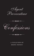Agent Provocateur: Confessions: A Collection of Erotic Fiction - Agent Provocateur, and Provocateur, Agent