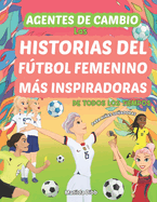 Agentes de cambio: Las Historias del Ftbol Femenino Ms Inspiradoras De Todos Los Tiempos!: Para Nias Soadoras