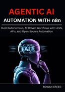 AGENTIC AI AUTOMATION WITH n8n: Build Autonomous, AI-Driven Workflows with LLMs, APIs, and Open-Source Automation