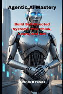Agentic Ai Mastery: Build Self-Directed Systems That Think, Learn, and Act