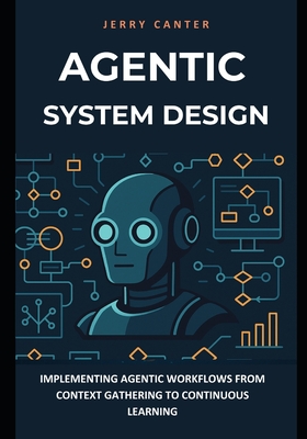 Agentic System Design: Implementing Agentic Workflows from Context Gathering to Continuous Learning - Canter, Jerry