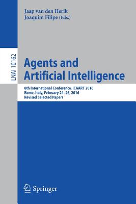 Agents and Artificial Intelligence: 8th International Conference, Icaart 2016, Rome, Italy, February 24-26, 2016, Revised Selected Papers - Van Den Herik, Jaap (Editor), and Filipe, Joaquim (Editor)