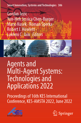 Agents and Multi-Agent Systems: Technologies and Applications 2022: Proceedings of 16th KES International Conference, KES-AMSTA 2022, June 2022 - Jezic, Gordan (Editor), and Chen-Burger, Yun-Heh Jessica (Editor), and Kusek, Mario (Editor)