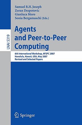 Agents and Peer-To-Peer Computing: 6th International Workshop, Ap2pc 2007, Honululu, Hawaii, Usa, May 14-18, 2007, Revised and Invited Papers - Joseph, Sam (Editor), and Despotovic, Zoran (Editor), and Gianluca, Moro (Editor)