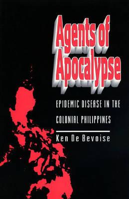 Agents of Apocalypse: Epidemic Disease in the Colonial Philippines - de Bevoise, Ken