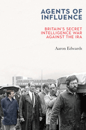 Agents of Influence: Britain's Secret Intelligence War Against the IRA