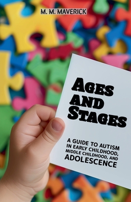 Ages and Stages: A Guide to Autism in Early Childhood, Middle Childhood, and Adolescence - Maverick, M M