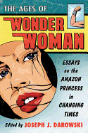 Ages of Wonder Woman: Essays on the Amazon Princess in Changing Times