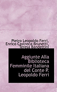 Aggiunte Alla Biblioteca Femminile Italiana del Conte P. Leopoldo Ferri