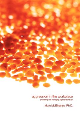 Aggression in the Workplace: Preventing and Managing High-Risk Behavior - McElhaney, Marc