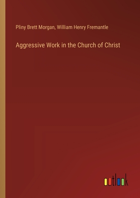 Aggressive Work in the Church of Christ - Fremantle, William Henry, and Morgan, Pliny Brett