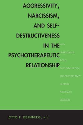 Aggressivity, Narcissism, and Self-Destructiveness in the Psychotherapeutic Rela: New Developments in the Psychopathology and Psychotherapy of Severe - Kernberg, Otto F