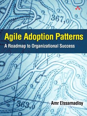 Agile Adoption Patterns: A Roadmap to Organizational Success - Elssamadisy, Amr