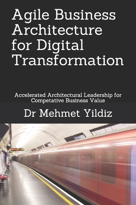 Agile Business Architecture for Digital Transformation: Architectural Leadership for Competitive Business Value - Yildiz, Mehmet, Dr.