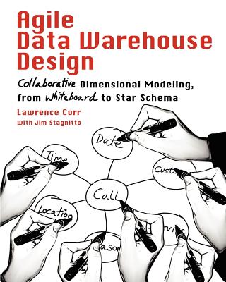 Agile Data Warehouse Design: Collaborative Dimensional Modeling, from Whiteboard to Star Schema - Corr, Lawrence, and Stagnitto, Jim