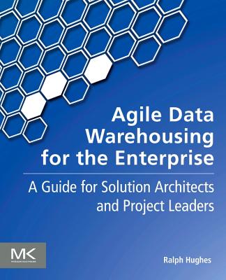 Agile Data Warehousing for the Enterprise: A Guide for Solution Architects and Project Leaders - Hughes, Ralph